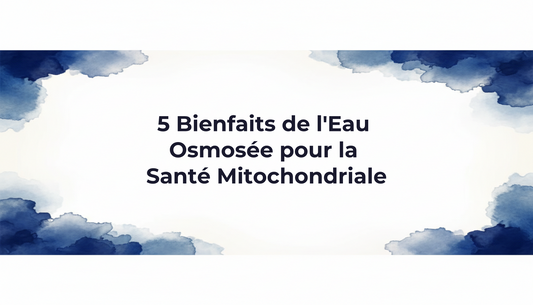 5 Bienfaits de l'Eau Osmosée pour la Santé Mitochondriale